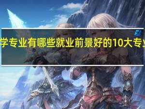 大学专业有哪些 就业前景好的10大专业是什么