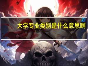 大学专业类别是什么意思啊