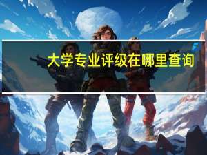 大学专业评级在哪里查询