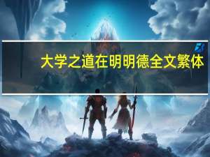 大学之道在明明德全文繁体（大学之道在明明德全文）