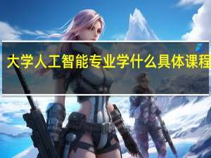 大学人工智能专业学什么 具体课程内容