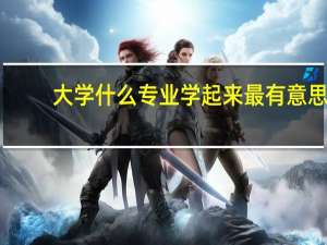 大学什么专业学起来最有意思
