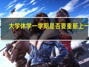 大学休学一学期是否要重新上一年
