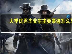 大学优秀毕业生主要事迹怎么写（优秀毕业生主要事迹怎么写）