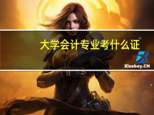 大学会计专业考什么证