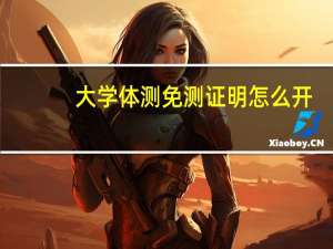 大学体测免测证明怎么开