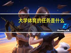大学体育的任务是什么（大学体育的任务）