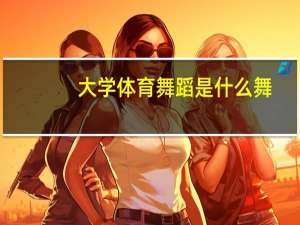 大学体育舞蹈是什么舞