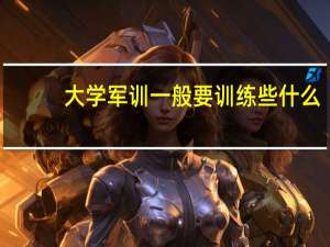 大学军训一般要训练些什么