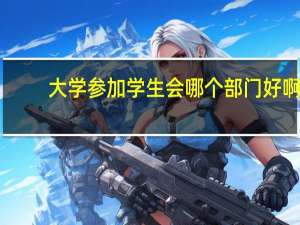 大学参加学生会哪个部门好啊