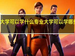 大学可以学什么专业 大学可以学哪些专业