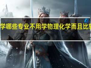大学哪些专业不用学物理化学而且比较好就业