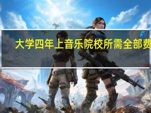 大学四年上音乐院校所需全部费用
