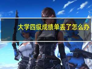 大学四级成绩单丢了怎么办（四级成绩单丢了怎么办）