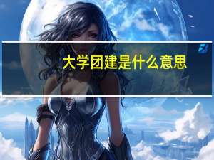 大学团建是什么意思