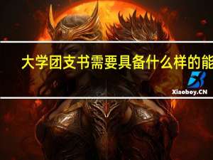 大学团支书需要具备什么样的能力