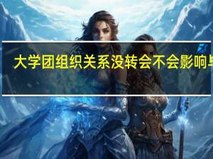 大学团组织关系没转会不会影响毕业