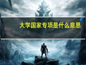 大学国家专项是什么意思