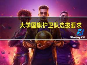 大学国旗护卫队选拔要求