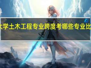 大学土木工程专业跨度考哪些专业比较好呢