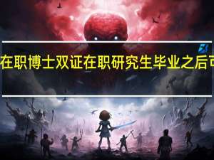 大学在职博士双证在职研究生毕业之后可以报考吗