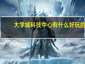 大学城科技中心有什么好玩的