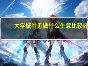 大学城附近做什么生意比较好
