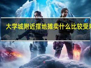 大学城附近摆地摊卖什么比较受欢迎