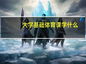 大学基础体育课学什么