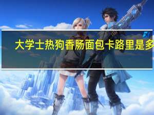 大学士 热狗香肠面包卡路里是多少