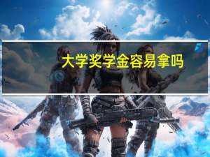 大学奖学金容易拿吗