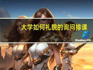 大学如何礼貌的询问排课