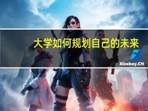 大学如何规划自己的未来