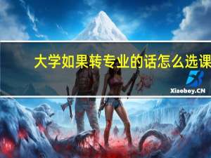 大学如果转专业的话怎么选课