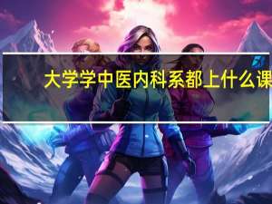 大学学中医内科系都上什么课？