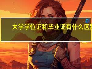 大学学位证和毕业证有什么区别