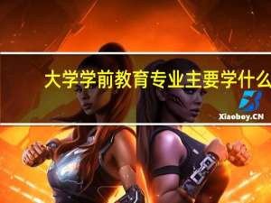 大学学前教育专业主要学什么