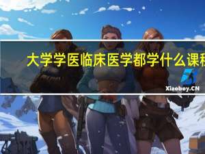 大学学医临床医学都学什么课程