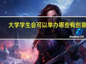 大学学生会可以举办哪些有创意的，贴近生活的活动