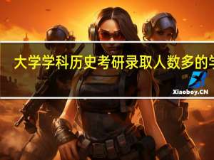 大学学科历史考研录取人数多的学校
