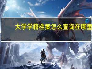 大学学籍档案怎么查询在哪里