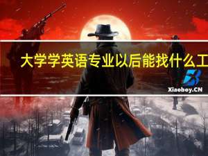 大学学英语专业以后能找什么工作