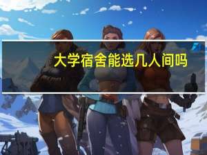 大学宿舍能选几人间吗？