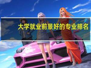 大学就业前景好的专业排名