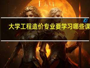 大学工程造价专业要学习哪些课程