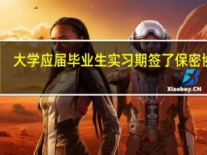 大学应届毕业生实习期签了保密协议,能跳槽吗