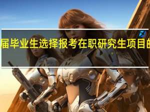 大学应届毕业生选择报考在职研究生项目的原因是什么