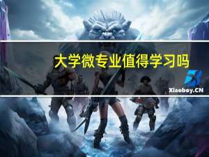 大学微专业值得学习吗