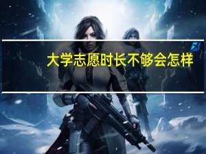 大学志愿时长不够会怎样