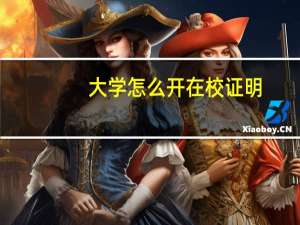 大学怎么开在校证明_大学怎么开在校证明